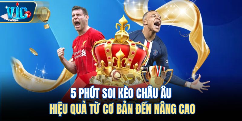 5 Phút Soi Kèo Châu Âu Hiệu Quả Từ Cơ Bản Đến Nâng Cao