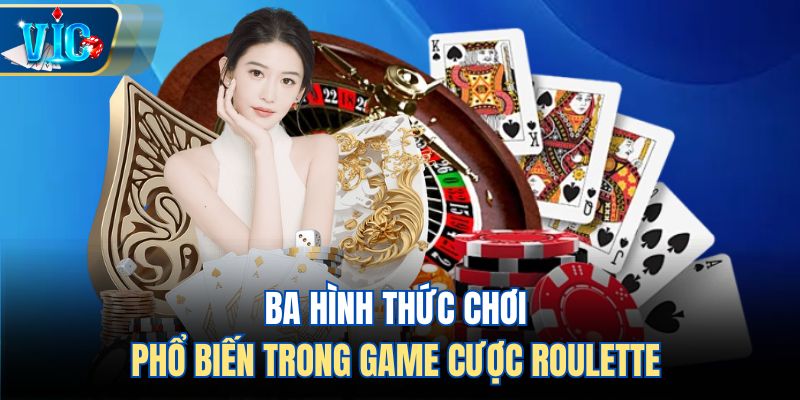 Ba hình thức chơi phổ biến trong game cược Roulette 