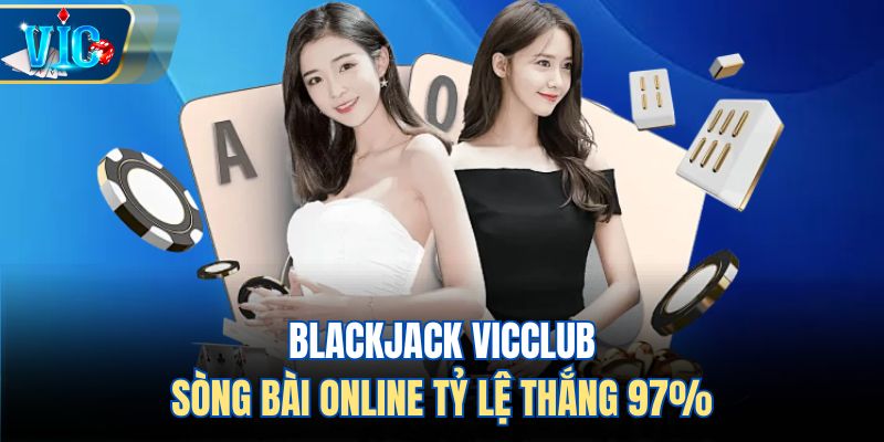 Blackjack Vicclub – Sòng Bài Online Tỷ Lệ Thắng 97%
