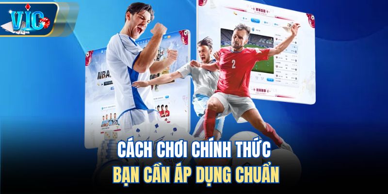Cách chơi chính thức bạn cần áp dụng chuẩn