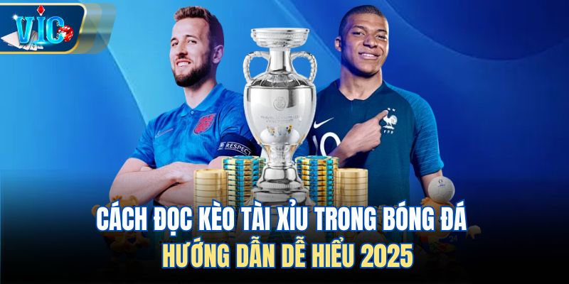 Cách Đọc Kèo Tài Xỉu Trong Bóng Đá – Hướng Dẫn Dễ Hiểu 2025