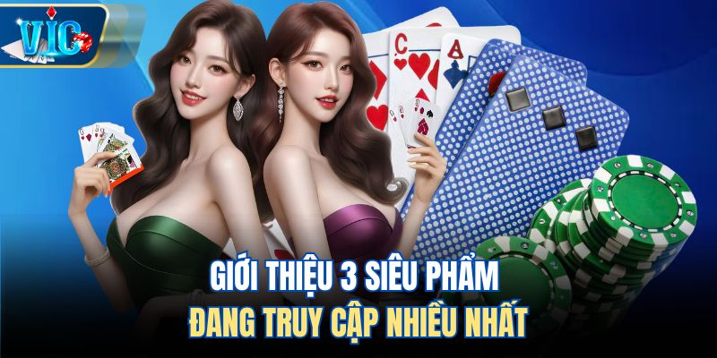 Giới thiệu 3 siêu phẩm đang truy cập nhiều nhất