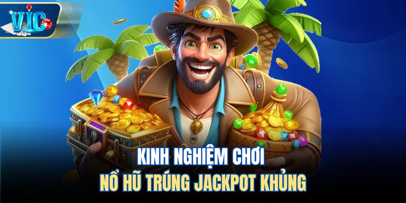 Kinh nghiệm chơi nổ hũ trúng jackpot khủng