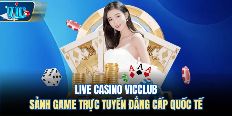 Live Casino Vicclub – Sảnh Game Trực Tuyến Đẳng Cấp Quốc Tế
