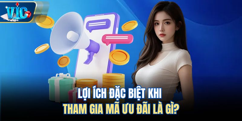 Lợi ích đặc biệt khi tham gia mã ưu đãi là gì?