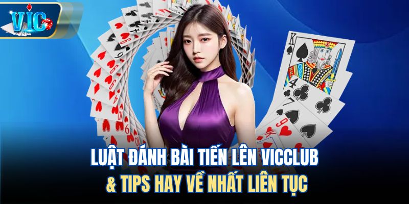 Luật Đánh Bài Tiến Lên Vicclub & Tips Hay Về Nhất Liên Tục