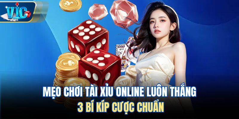 Mẹo Chơi Tài Xỉu Online Luôn Thắng - 3 Bí Kíp Cược Chuẩn