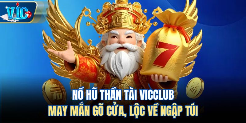 Nổ Hũ Thần Tài Vicclub – May Mắn Gõ Cửa, Lộc Về Ngập Túi