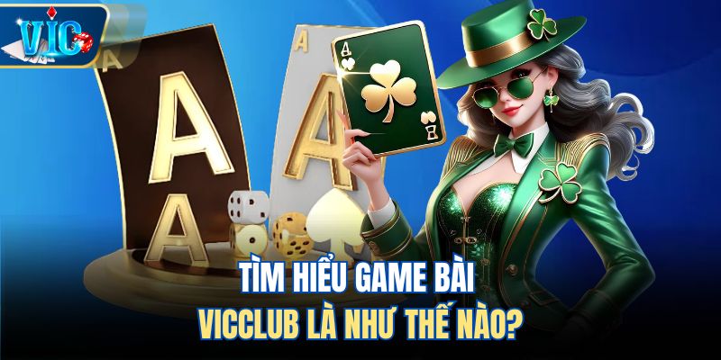Tìm hiểu game bài Vicclub là như thế nào?