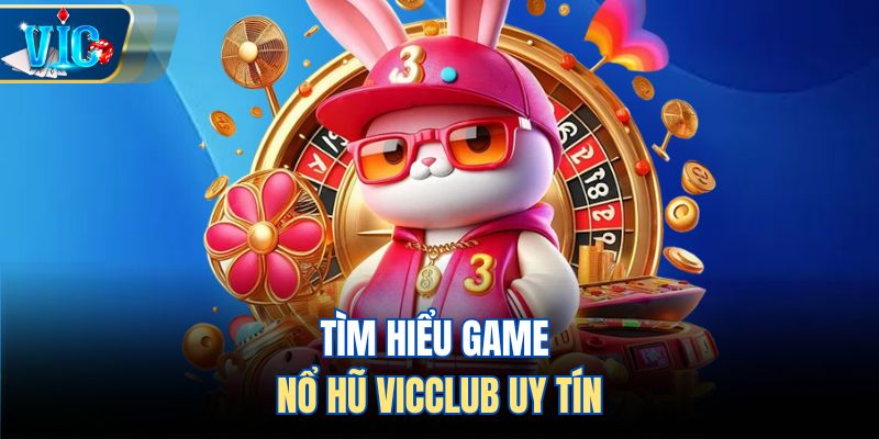 Tìm hiểu game nổ hũ Vicclub uy tín