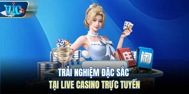 Trải nghiệm đặc sắc tại Live Casino trực tuyến