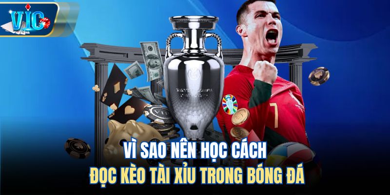 Vì sao nên học cách đọc kèo tài xỉu trong bóng đá