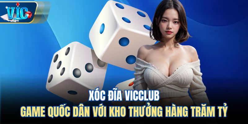 Xóc Đĩa Vicclub - Game Quốc Dân Với Kho Thưởng Hàng Trăm Tỷ